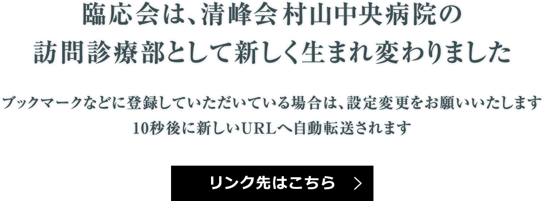 臨応会は、清峰会村山中央病院の訪問診療部として新しく生まれ変わりました。ブックマークなどに登録していただいている場合は、設定変更をお願いいたします。